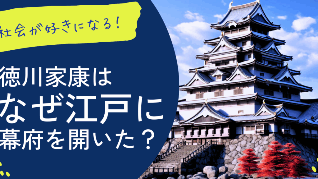 徳川家康はなぜ江戸に幕府を開いたのかの理由